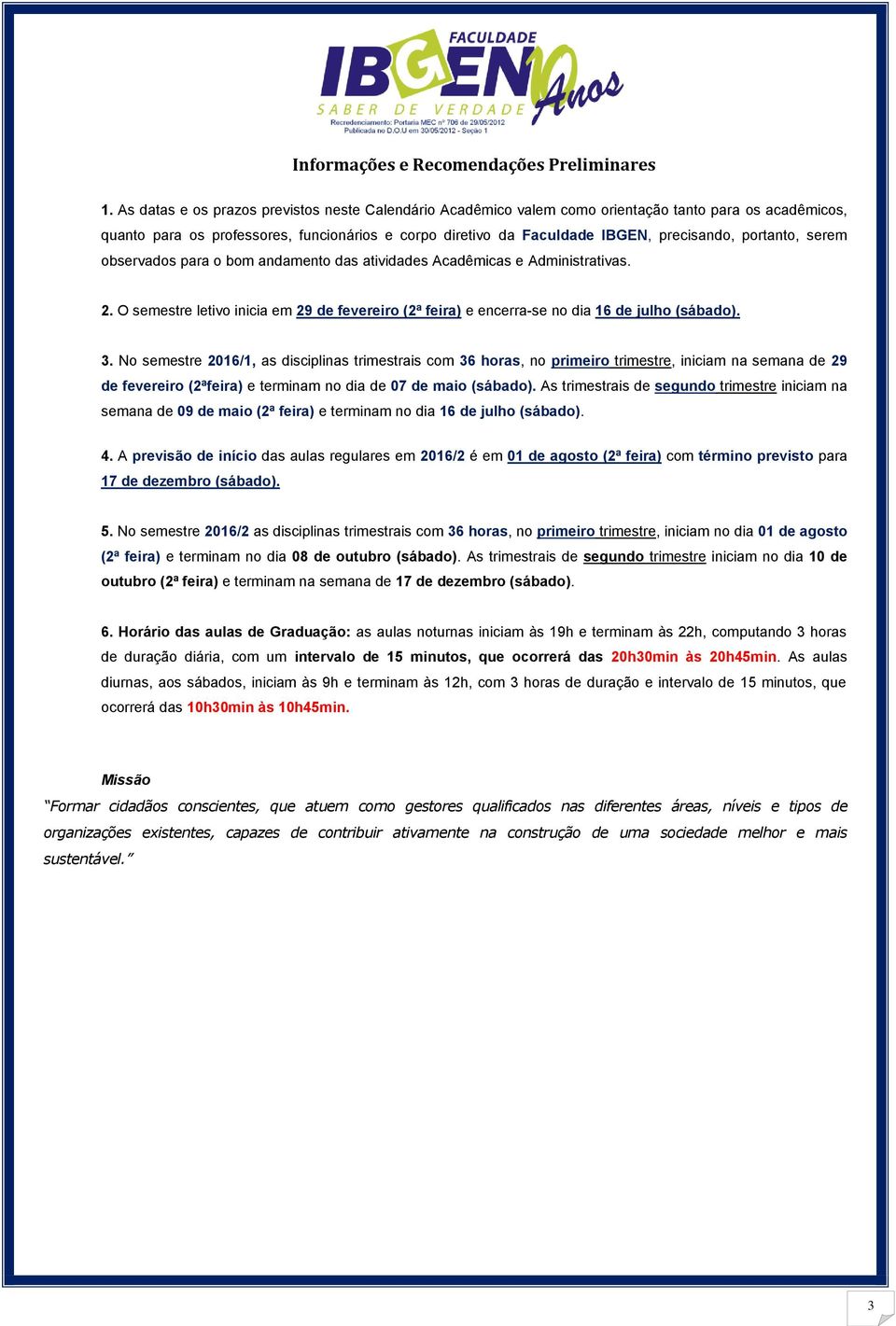 portanto, serem observados para o bom andamento das atividades Acadêmicas e Administrativas. 2. O semestre letivo inicia em 29 de fevereiro (2ª feira) e encerra-se no dia 16 de julho (sábado). 3.