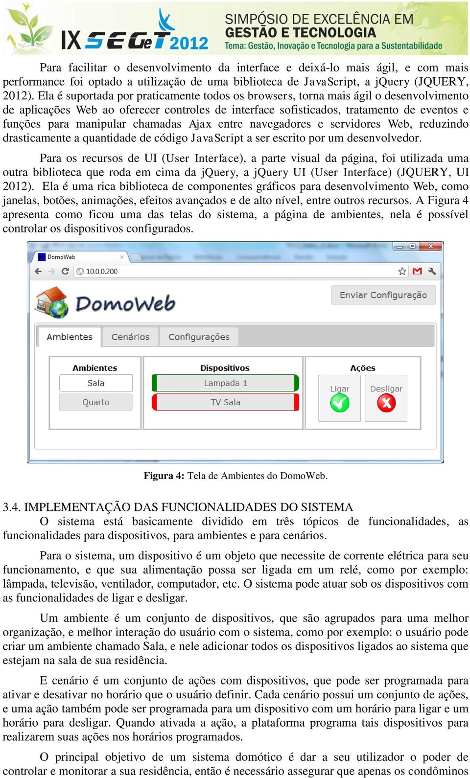 chamadas Ajax entre navegadores e servidores Web, reduzindo drasticamente a quantidade de código JavaScript a ser escrito por um desenvolvedor.