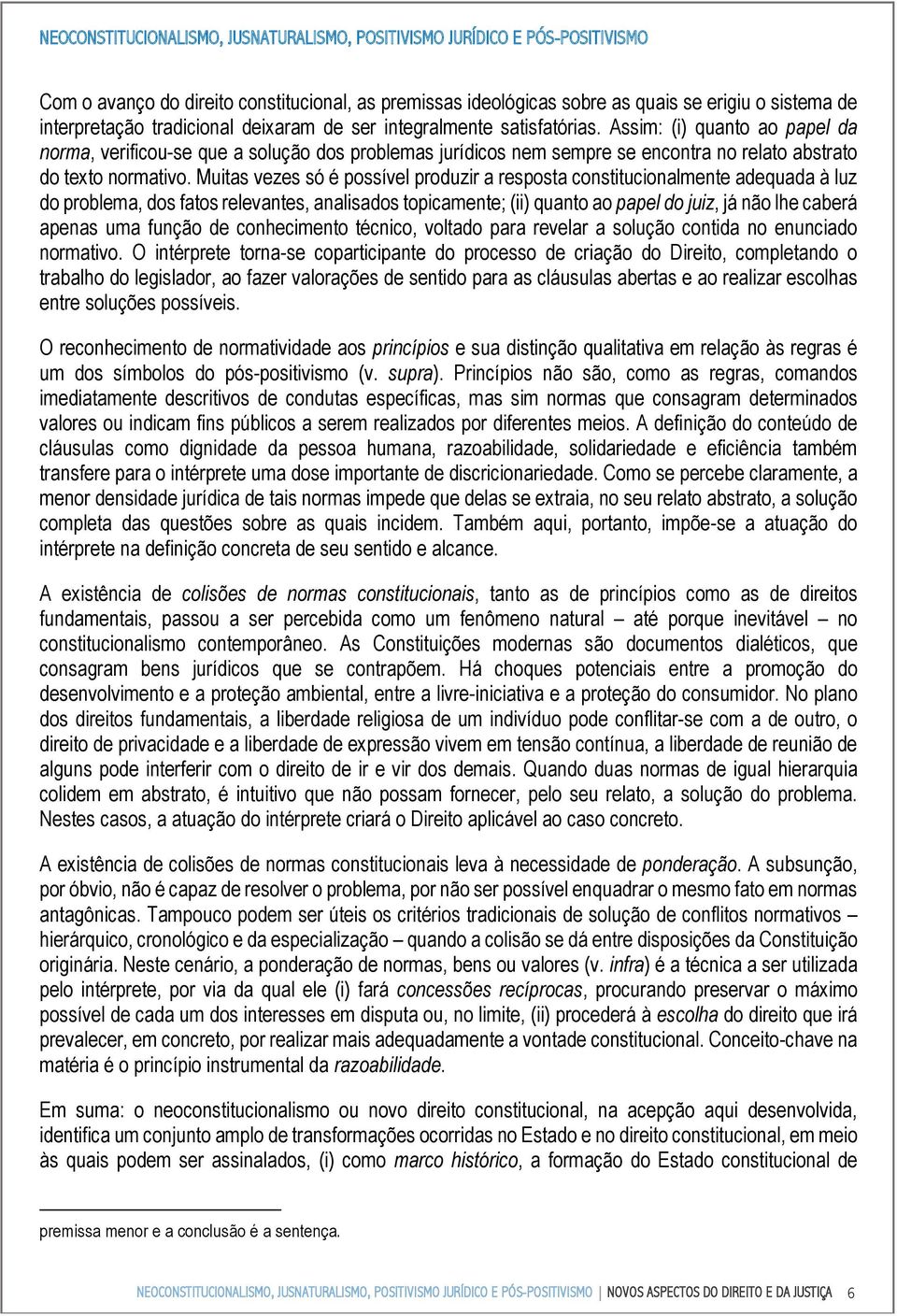 Muitas vezes só é possível produzir a resposta constitucionalmente adequada à luz do problema, dos fatos relevantes, analisados topicamente; (ii) quanto ao papel do juiz, já não lhe caberá apenas uma