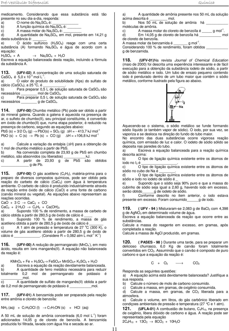 em mol, presente em 14,21 g desta substância é: e) O ácido sulfúrico (H 2SO 4) reage com uma certa substância (A) formando Na 2SO 4 e água de acordo com a equação: H 2SO 4 + A Na 2SO 4 + H 2O Escreva