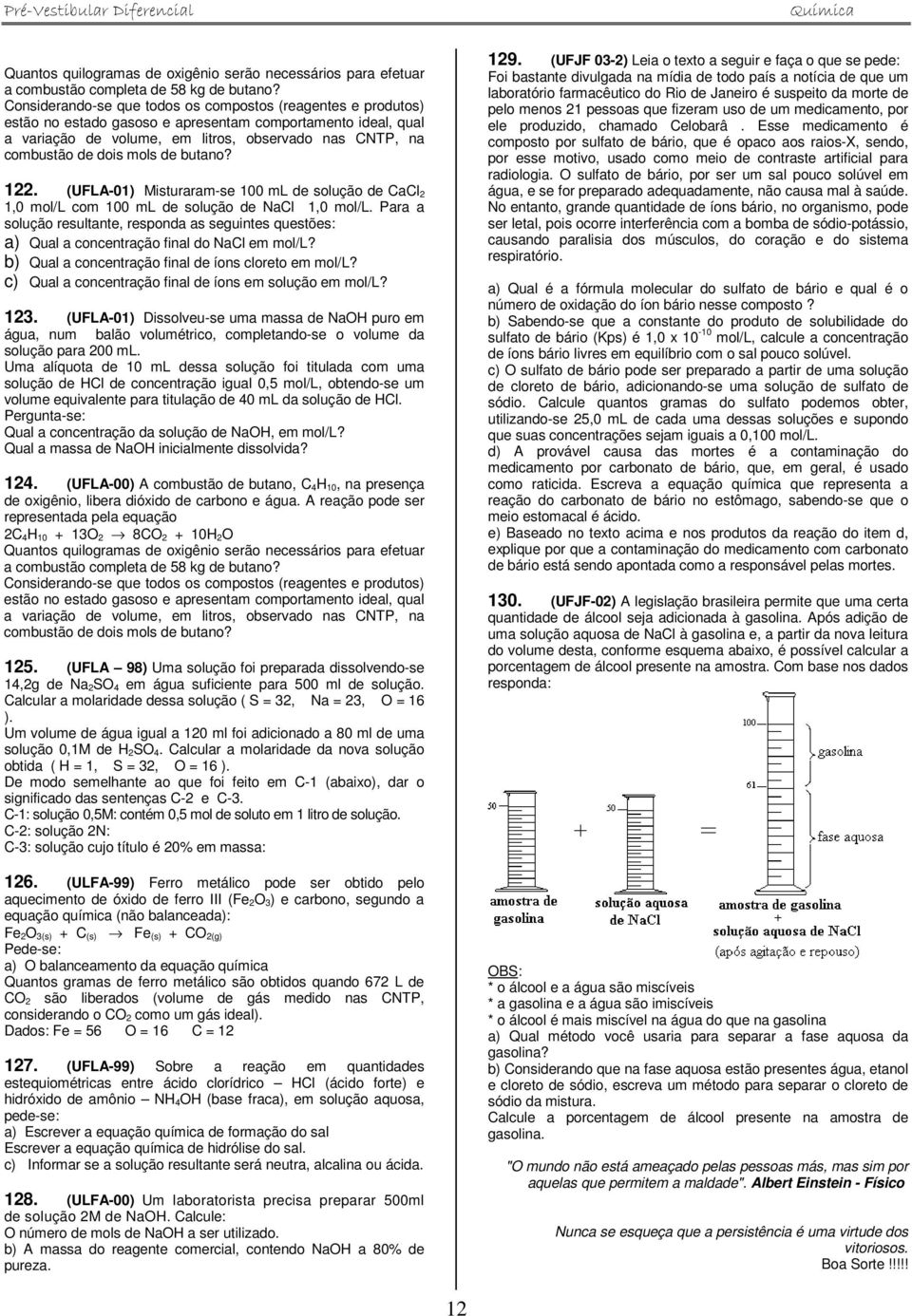 mols de butano? 122. (UFLA-01) Misturaram-se 100 ml de solução de CaCl 2 1,0 mol/l com 100 ml de solução de NaCl 1,0 mol/l.