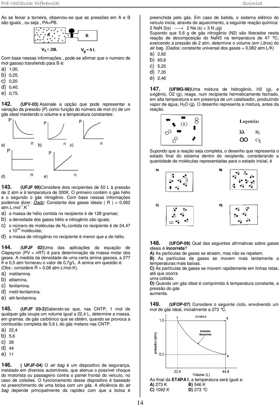 (UFV-03) Assinale a opção que pode representar a variação da pressão (P) como função do número de mol (n) de um gás ideal mantendo o volume e a temperatura constantes: P P P preenchida pelo gás.