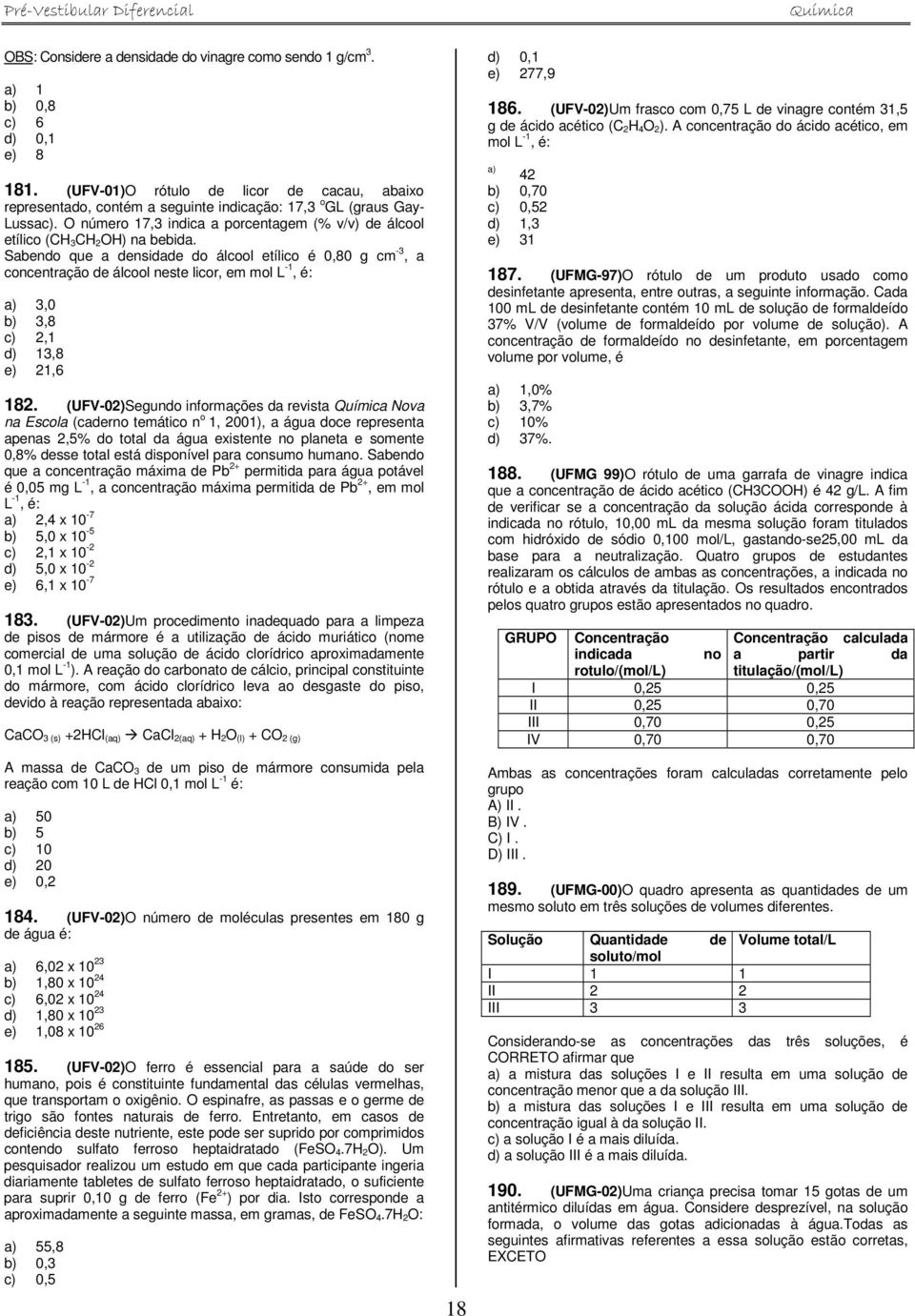 O número 17,3 indica a porcentagem (% v/v) de álcool etílico (CH 3CH 2OH) na bebida.