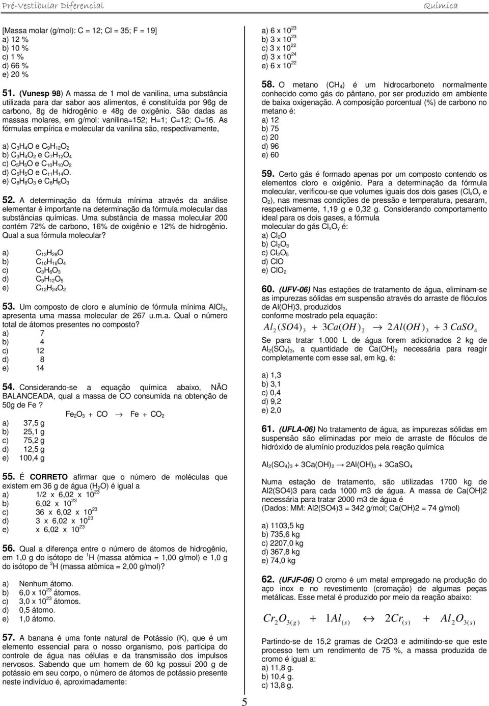 São dadas as massas molares, em g/mol: vanilina=152; H=1; C=12; O=16.