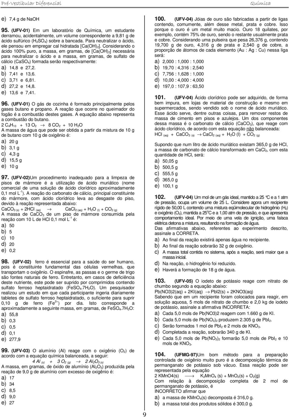 Considerando o ácido 100% puro, a massa, em gramas, de [Ca(OH) 2] necessária para neutralizar o ácido e a massa, em gramas, de sulfato de cálcio (CaSO 4) formada serão respectivamente: a) 14,8 e 27,2.