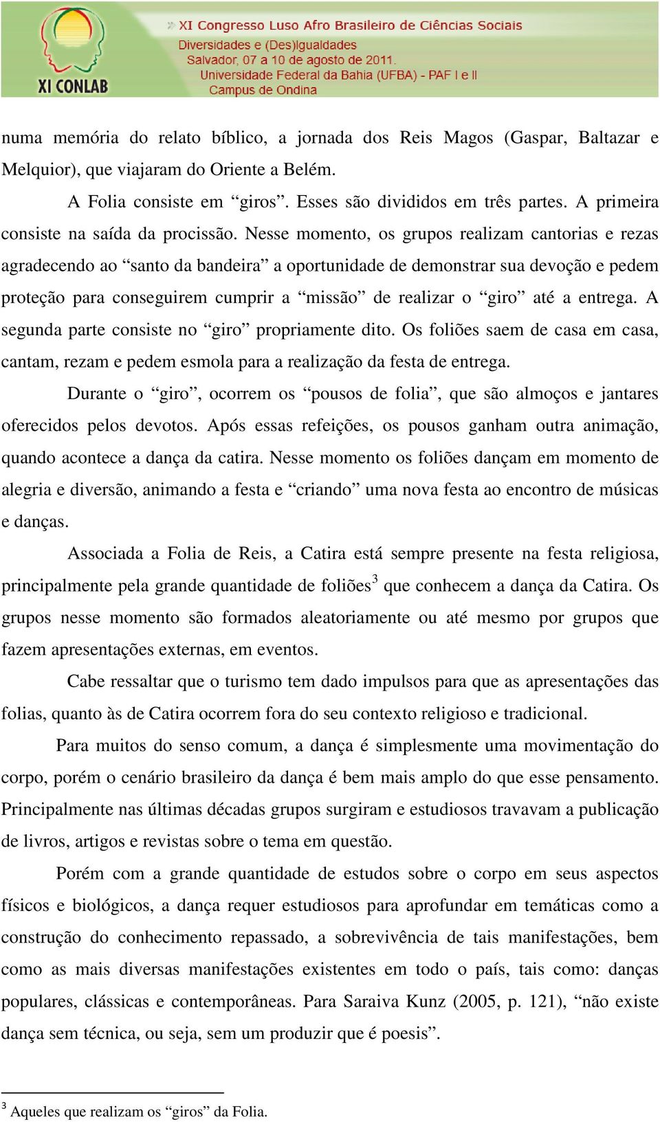 Nesse momento, os grupos realizam cantorias e rezas agradecendo ao santo da bandeira a oportunidade de demonstrar sua devoção e pedem proteção para conseguirem cumprir a missão de realizar o giro até