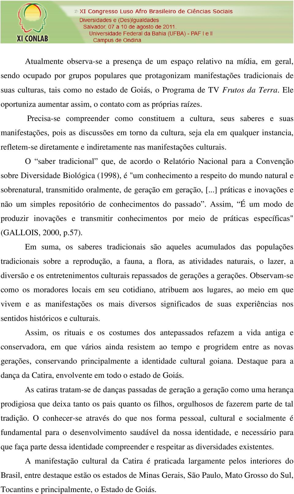 Precisa-se compreender como constituem a cultura, seus saberes e suas manifestações, pois as discussões em torno da cultura, seja ela em qualquer instancia, refletem-se diretamente e indiretamente