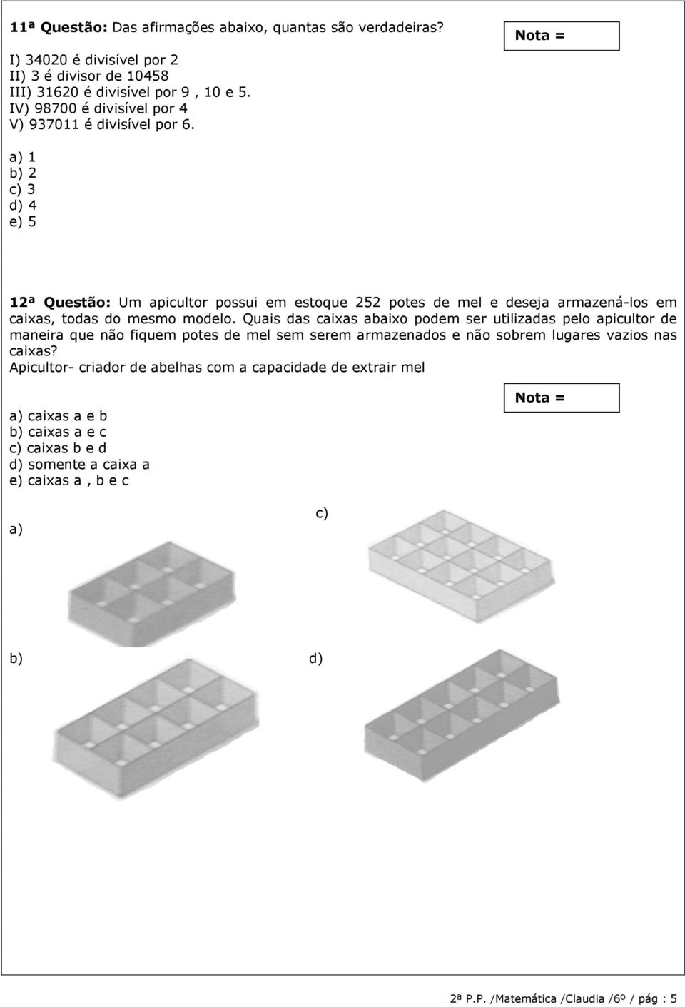 a) 1 b) 2 c) 3 d) 4 e) 5 12ª Questão: Um apicultor possui em estoque 252 potes de mel e deseja armazená-los em caixas, todas do mesmo modelo.