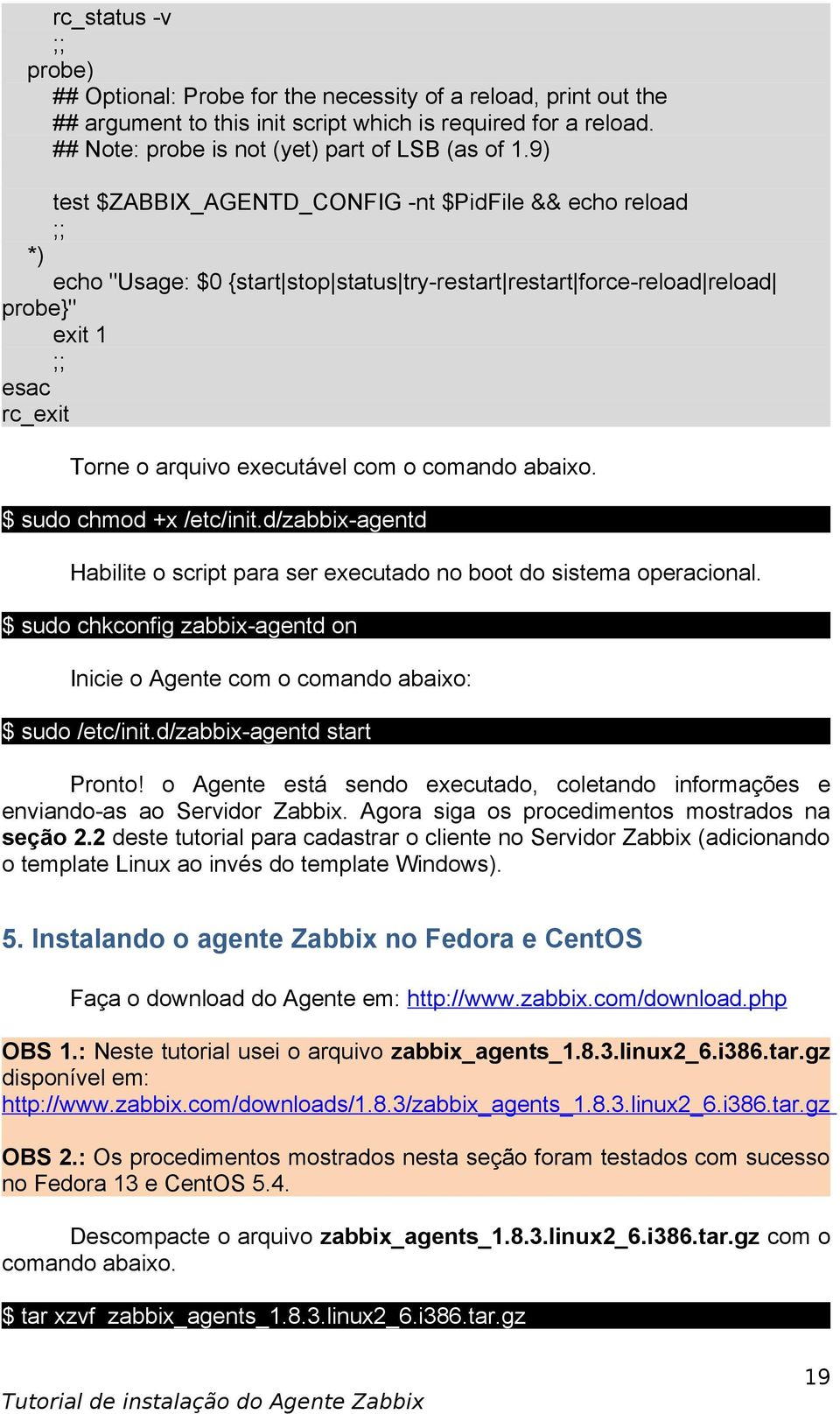 comando abaixo. $ sudo chmod +x /etc/init.d/zabbix-agentd Habilite o script para ser executado no boot do sistema operacional.