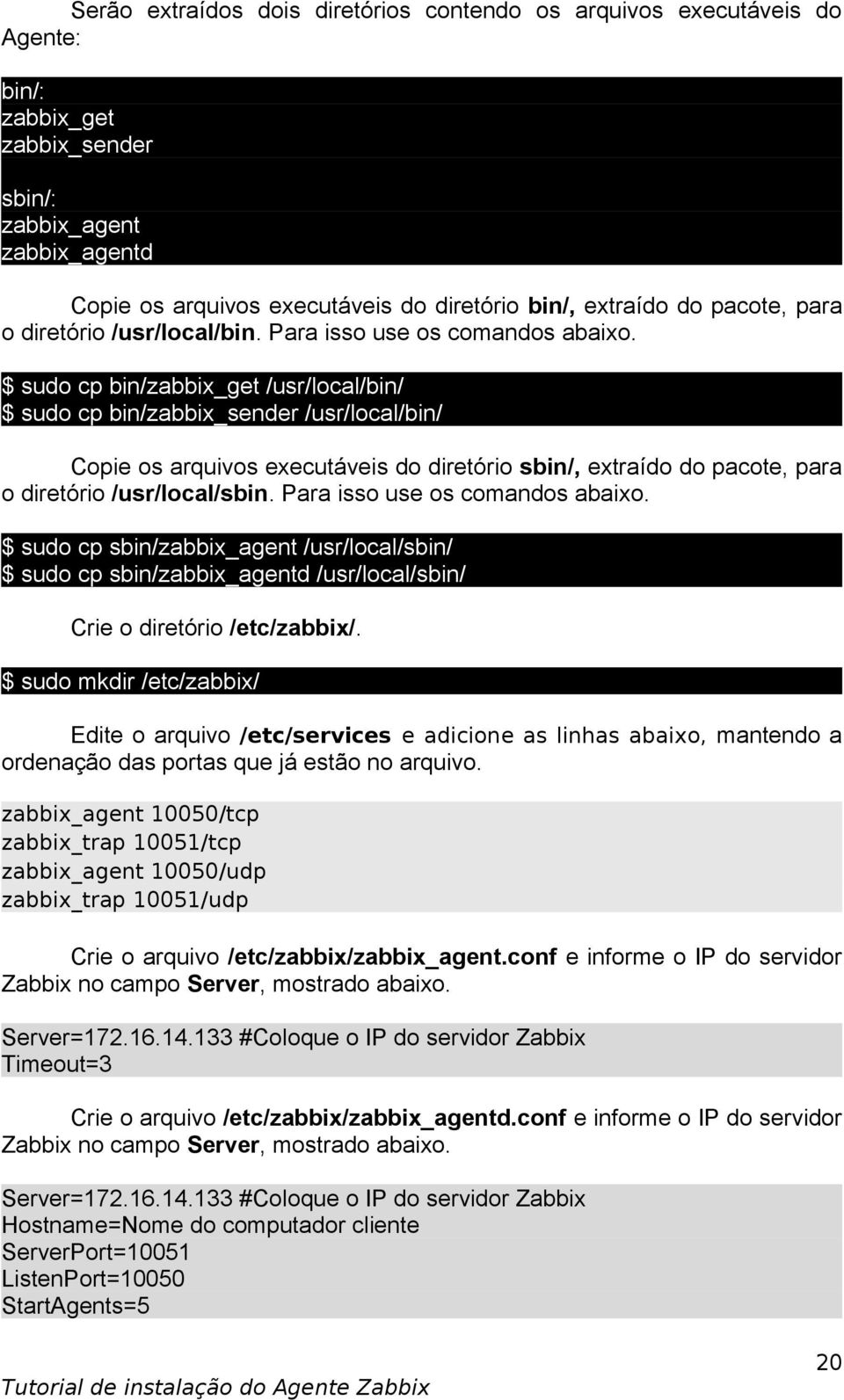 $ sudo cp bin/zabbix_get /usr/local/bin/ $ sudo cp bin/zabbix_sender /usr/local/bin/ Copie os arquivos executáveis do diretório sbin/, extraído do pacote, para o diretório /usr/local/sbin.