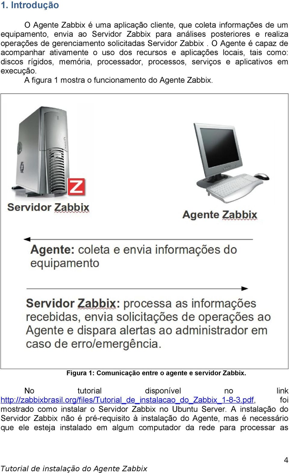 A figura 1 mostra o funcionamento do Agente Zabbix. Figura 1: Comunicação entre o agente e servidor Zabbix. No tutorial disponível no link http://zabbixbrasil.