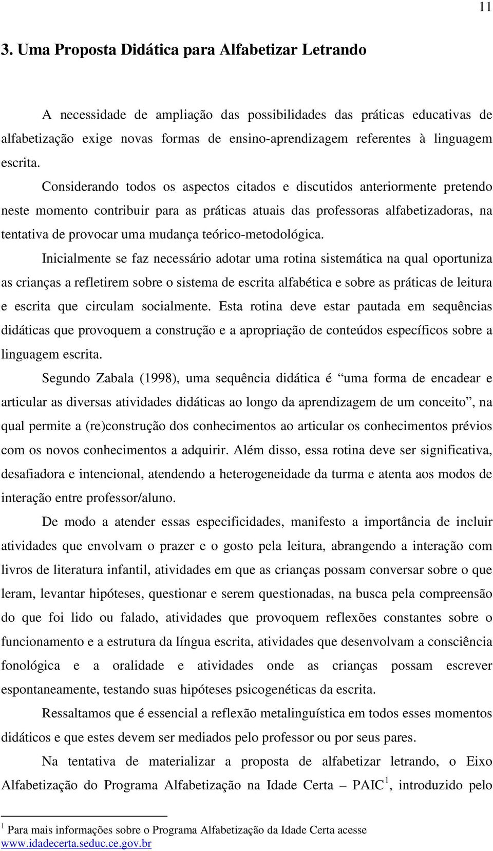 Considerando todos os aspectos citados e discutidos anteriormente pretendo neste momento contribuir para as práticas atuais das professoras alfabetizadoras, na tentativa de provocar uma mudança