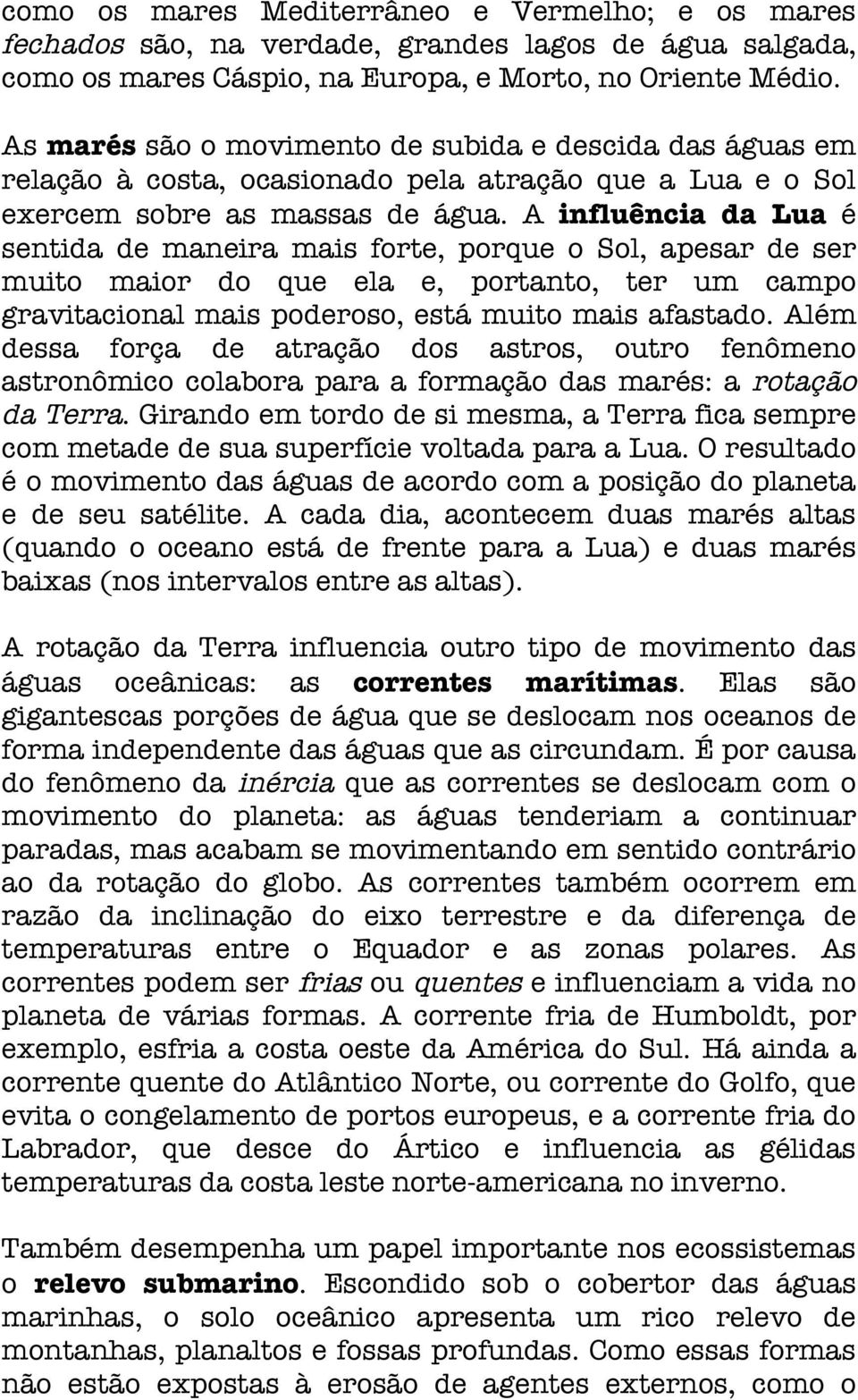 A influência da Lua é sentida de maneira mais forte, porque o Sol, apesar de ser muito maior do que ela e, portanto, ter um campo gravitacional mais poderoso, está muito mais afastado.