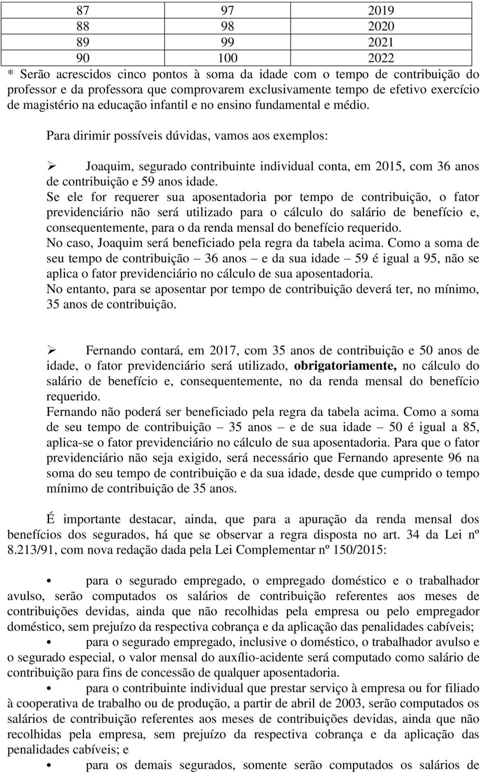 Para dirimir possíveis dúvidas, vamos aos exemplos: Joaquim, segurado contribuinte individual conta, em 2015, com 36 anos de contribuição e 59 anos idade.