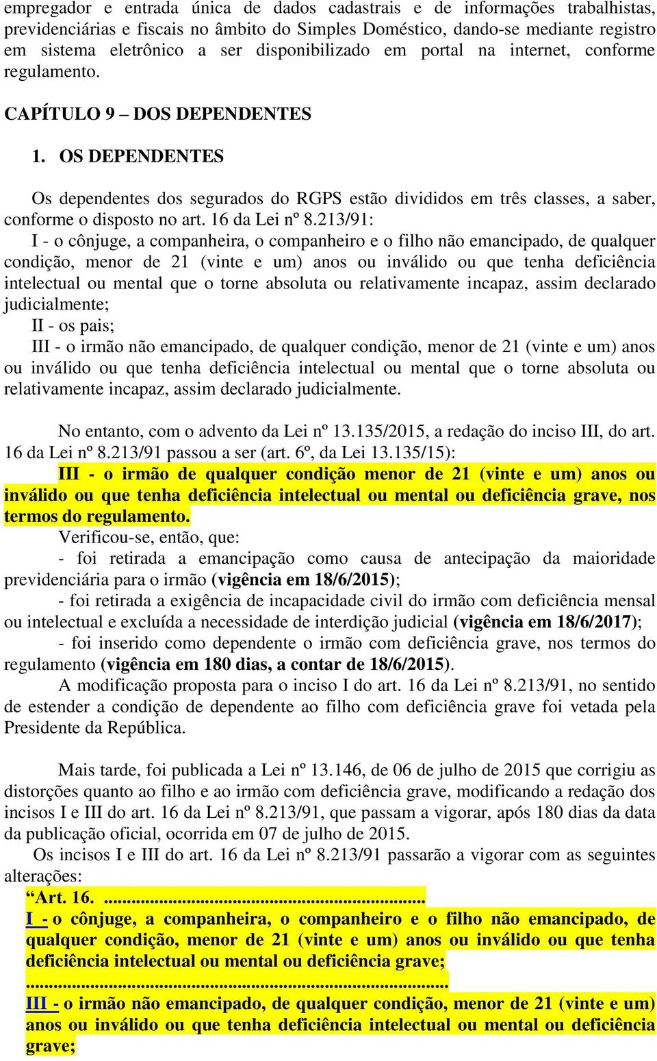 OS DEPENDENTES Os dependentes dos segurados do RGPS estão divididos em três classes, a saber, conforme o disposto no art. 16 da Lei nº 8.