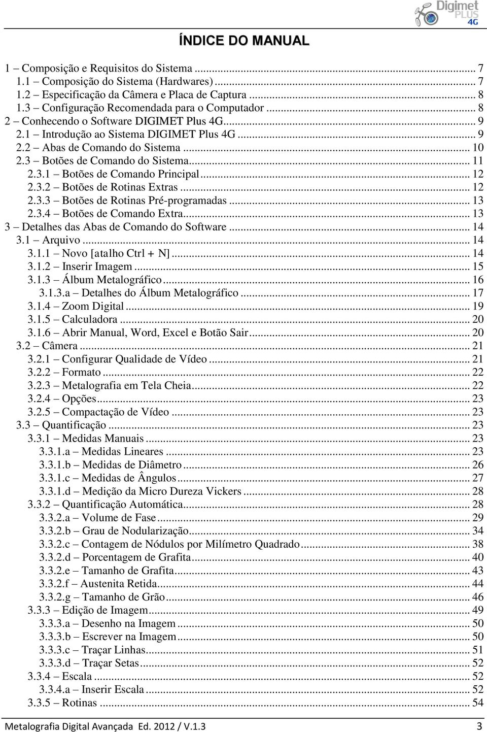 3 Botões de Comando do Sistema... 11 2.3.1 Botões de Comando Principal... 12 2.3.2 Botões de Rotinas Extras... 12 2.3.3 Botões de Rotinas Pré-programadas... 13 2.3.4 Botões de Comando Extra.