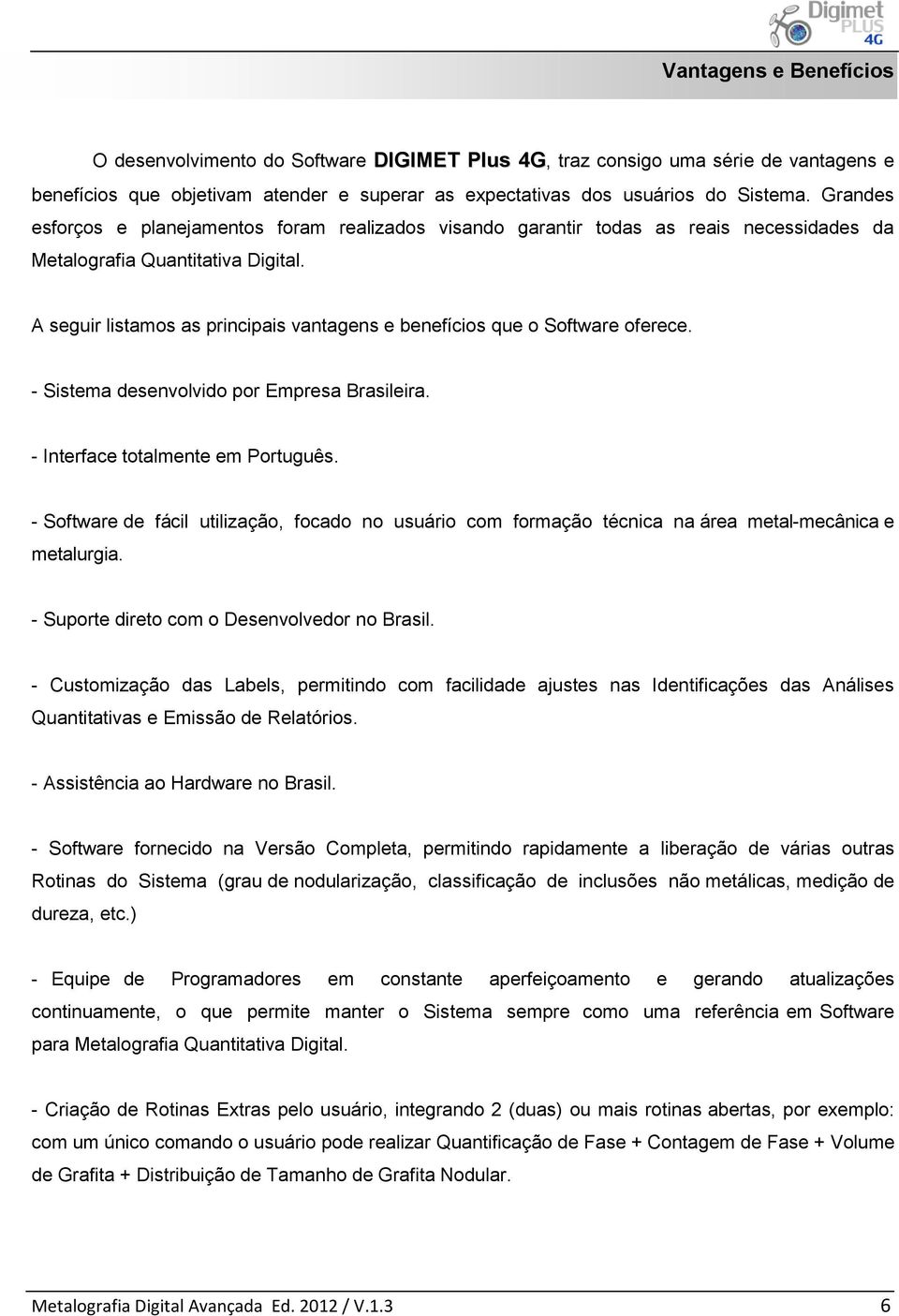 A seguir listamos as principais vantagens e benefícios que o Software oferece. - Sistema desenvolvido por Empresa Brasileira. - Interface totalmente em Português.