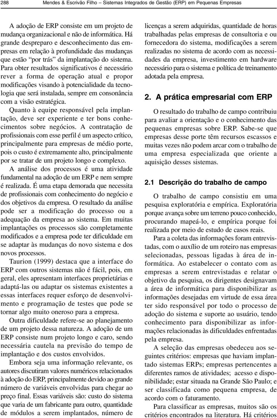 Para obter resultados significativos é necessário rever a forma de operação atual e propor modificações visando à potencialidade da tecnologia que será instalada, sempre em consonância com a visão