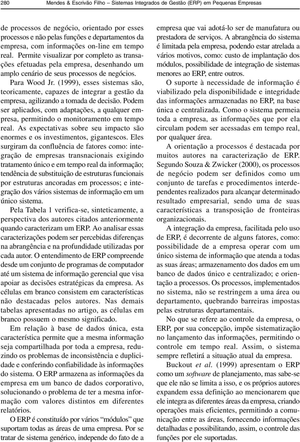 (1999), esses sistemas são, teoricamente, capazes de integrar a gestão da empresa, agilizando a tomada de decisão.