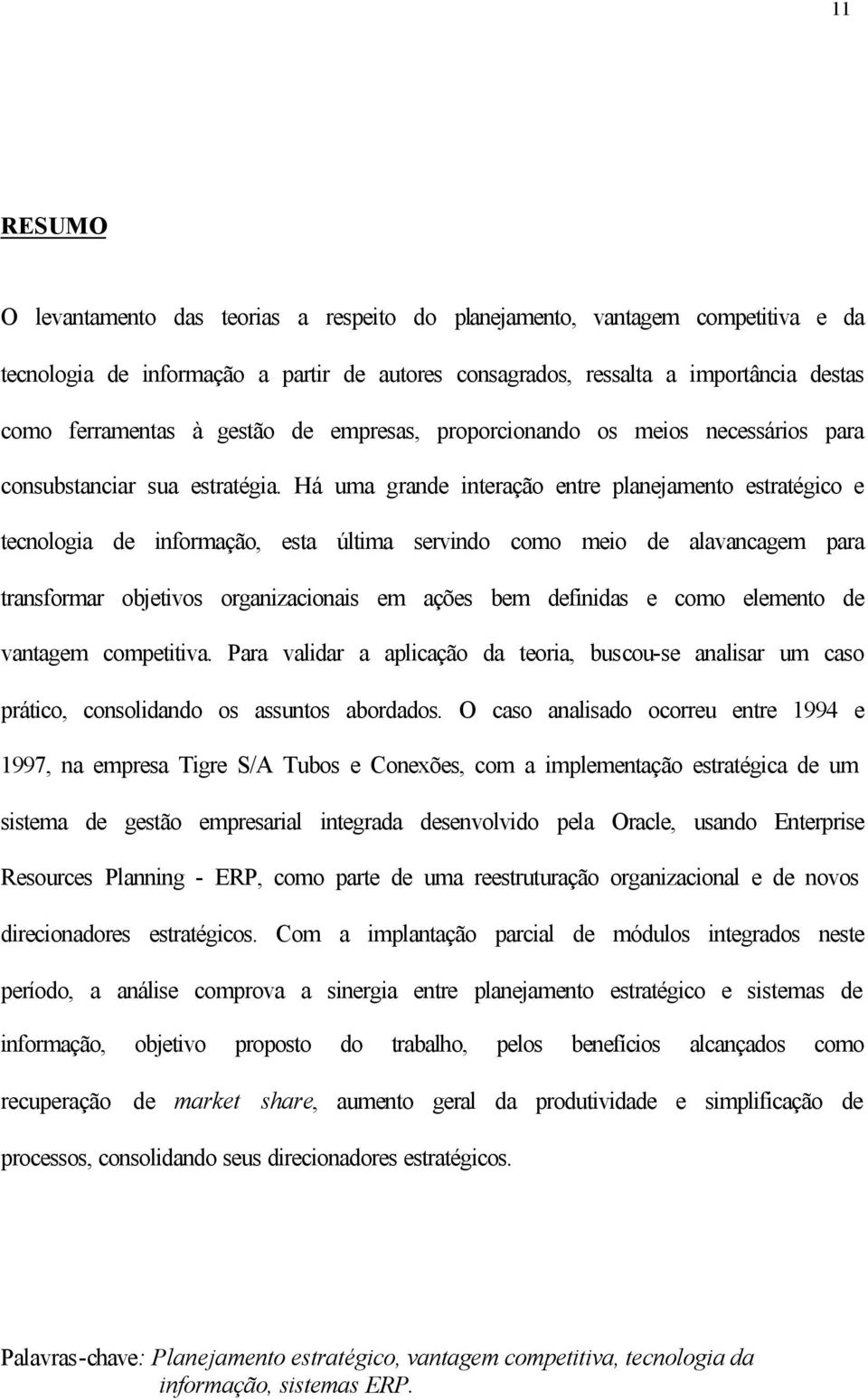 Há uma grande interação entre planejamento estratégico e tecnologia de informação, esta última servindo como meio de alavancagem para transformar objetivos organizacionais em ações bem definidas e