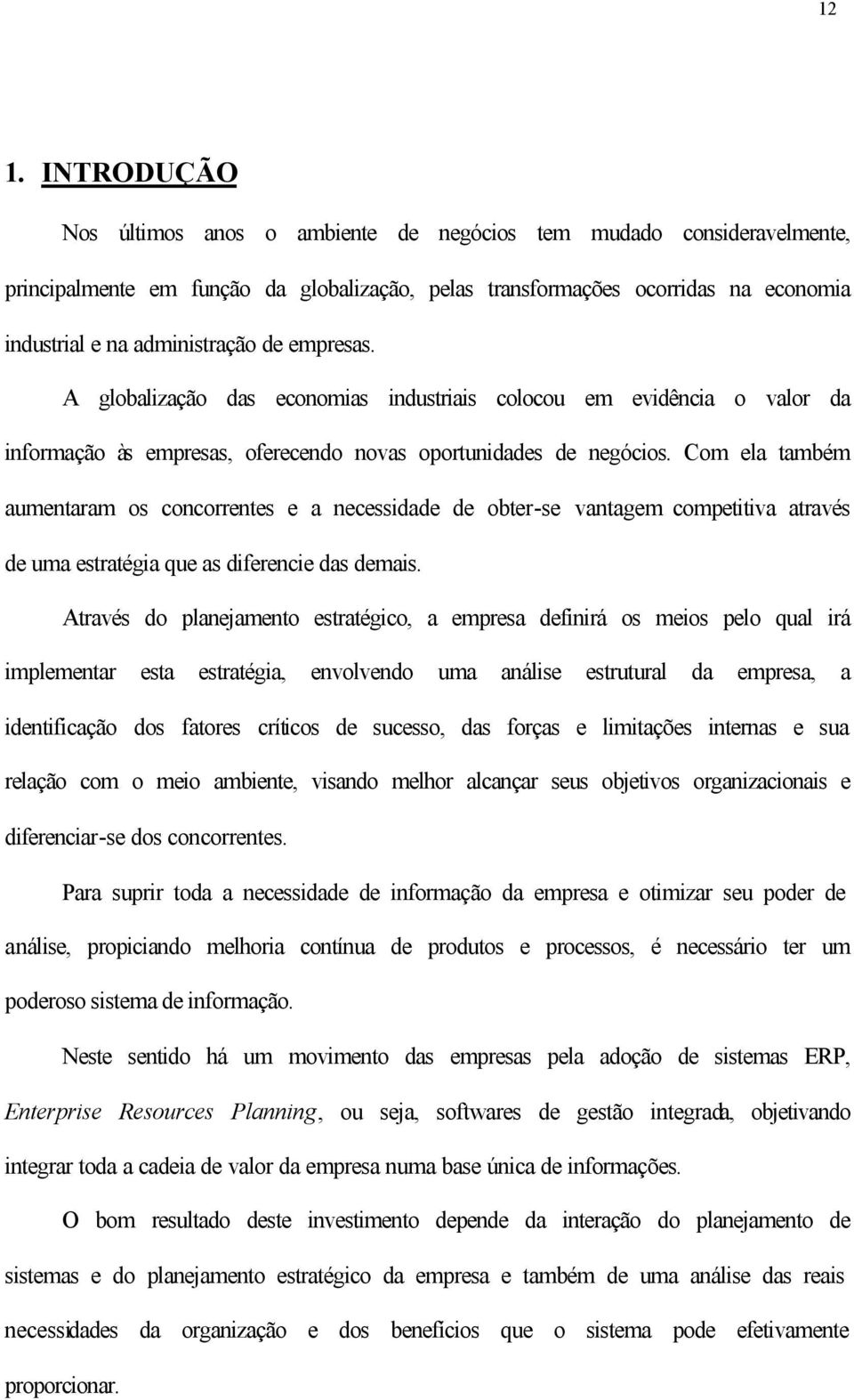 Com ela também aumentaram os concorrentes e a necessidade de obter-se vantagem competitiva através de uma estratégia que as diferencie das demais.