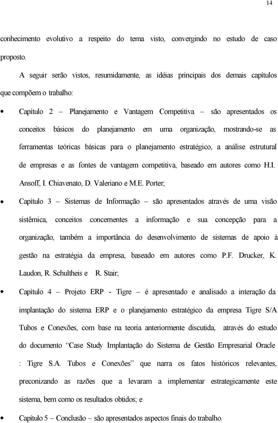 planejamento em uma organização, mostrando-se as ferramentas teóricas básicas para o planejamento estratégico, a análise estrutural de empresas e as fontes de vantagem competitiva, baseado em autores