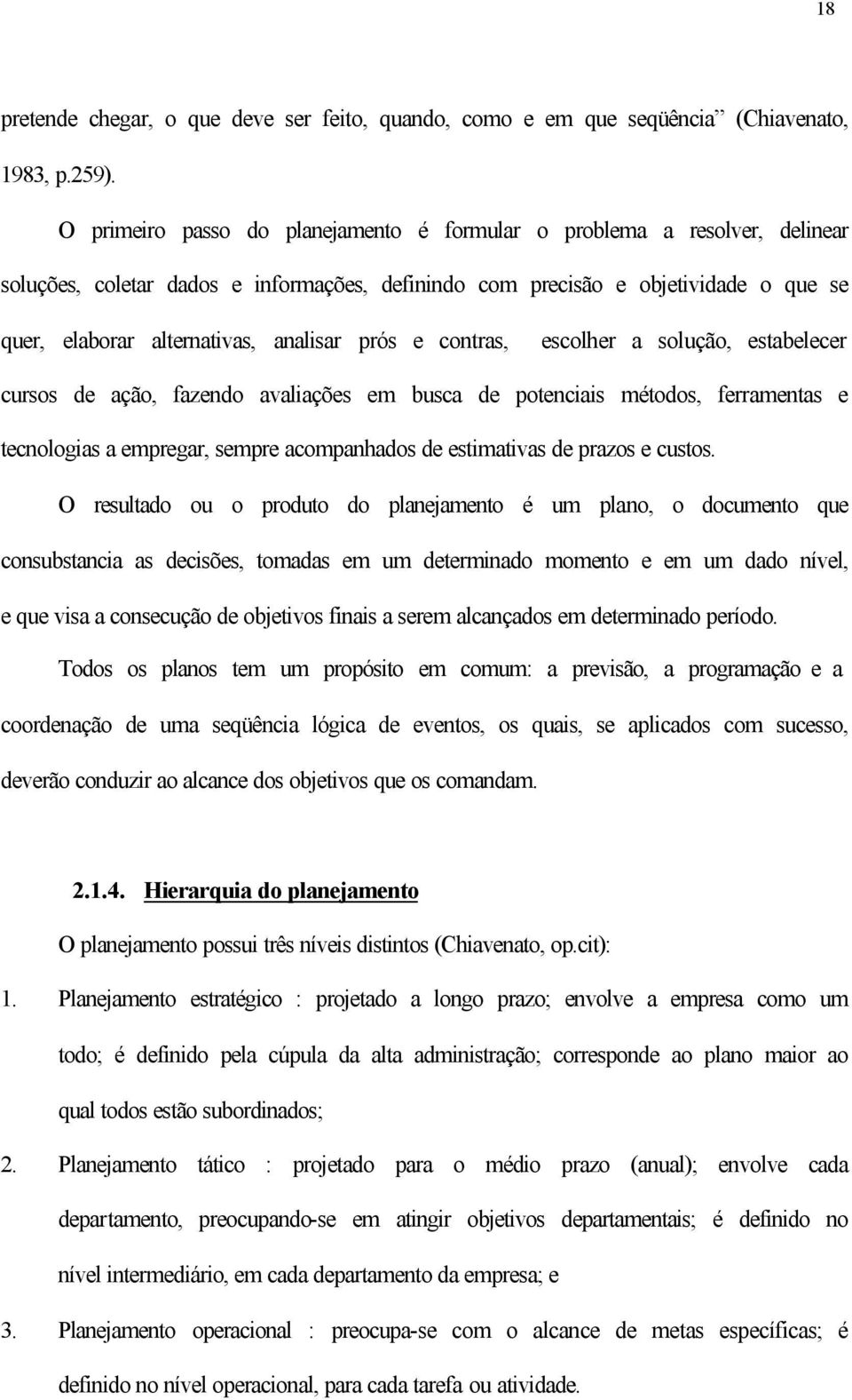 prós e contras, escolher a solução, estabelecer cursos de ação, fazendo avaliações em busca de potenciais métodos, ferramentas e tecnologias a empregar, sempre acompanhados de estimativas de prazos e