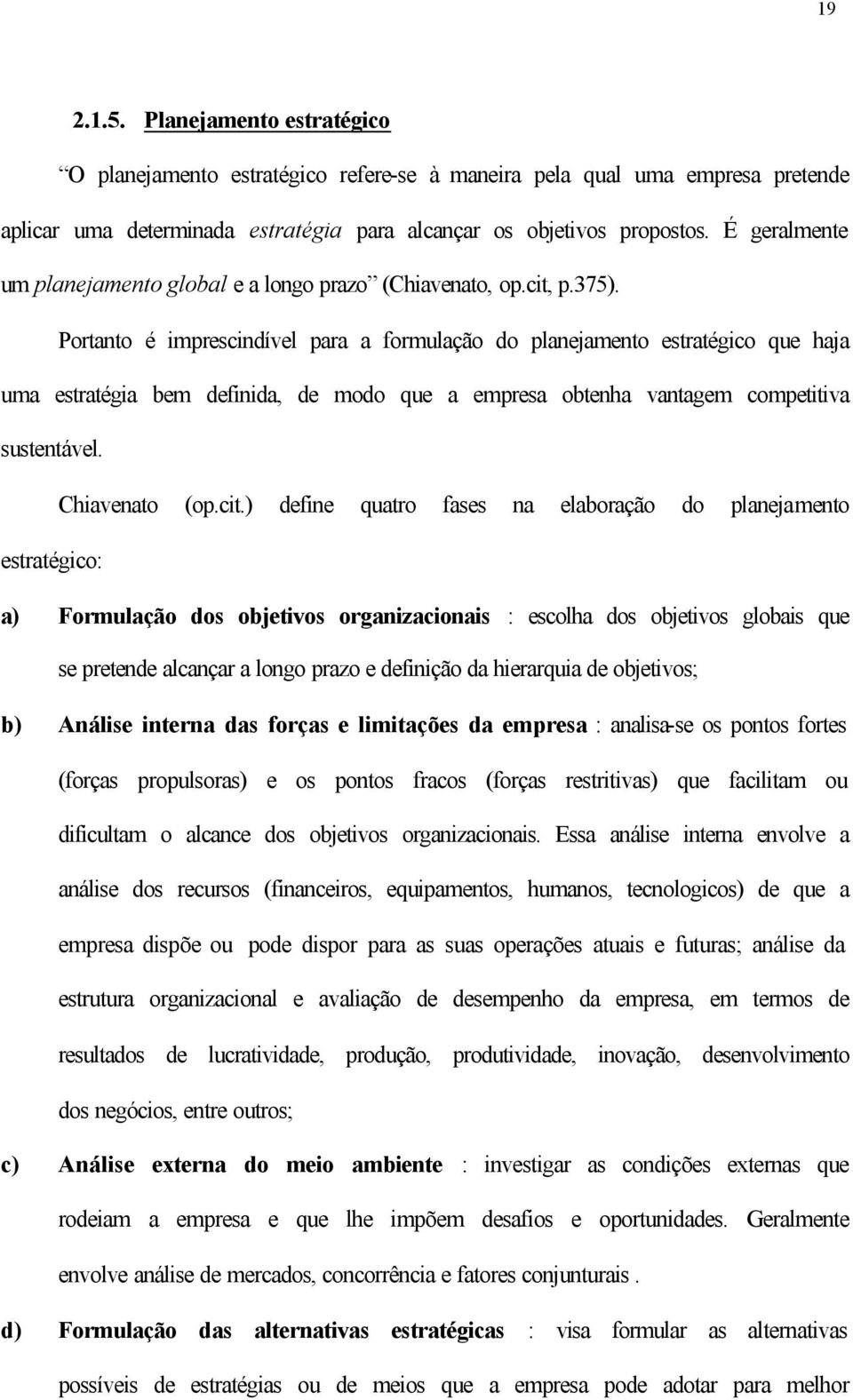 Portanto é imprescindível para a formulação do planejamento estratégico que haja uma estratégia bem definida, de modo que a empresa obtenha vantagem competitiva sustentável. Chiavenato (op.cit.