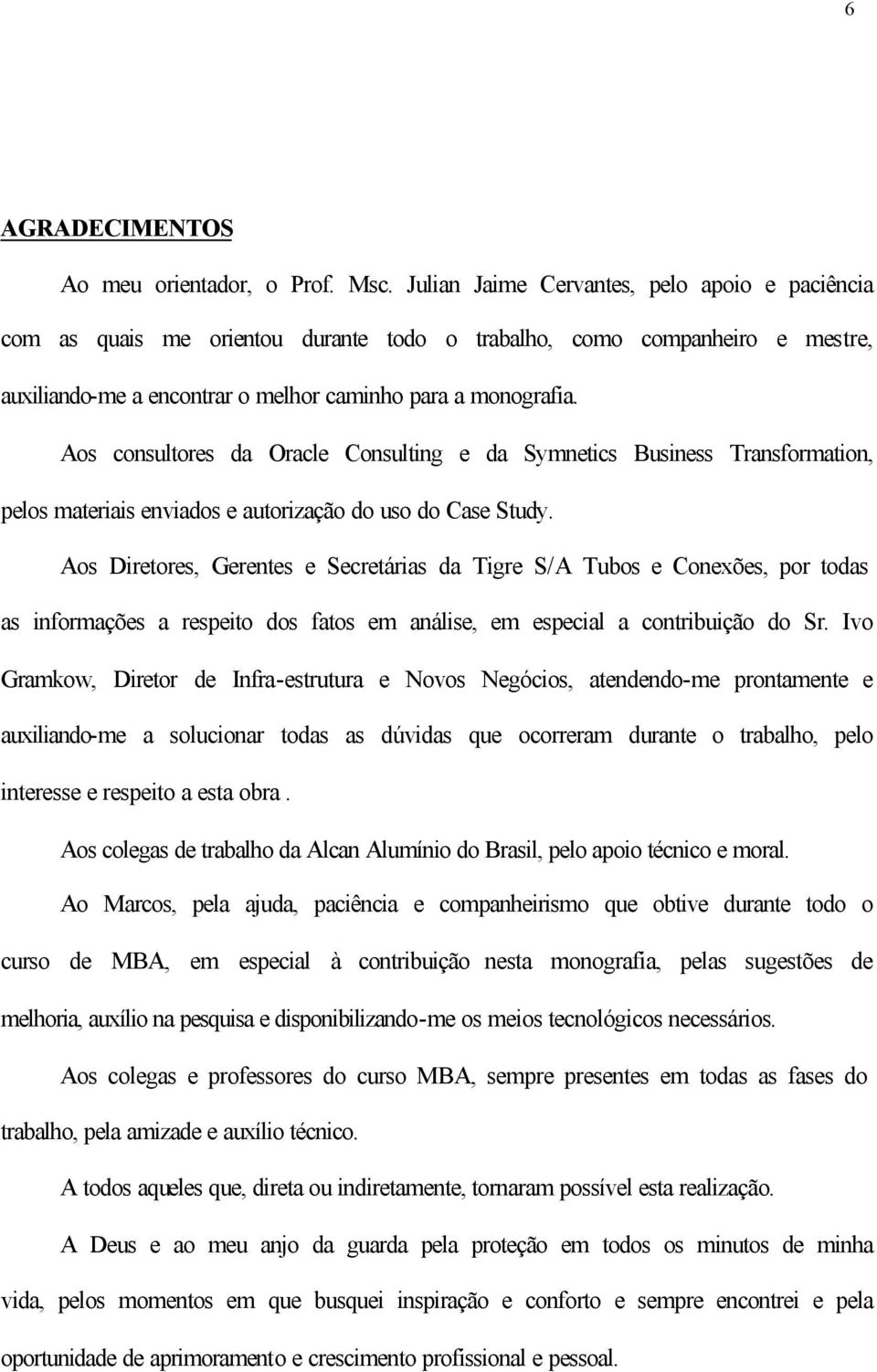 Aos consultores da Oracle Consulting e da Symnetics Business Transformation, pelos materiais enviados e autorização do uso do Case Study.