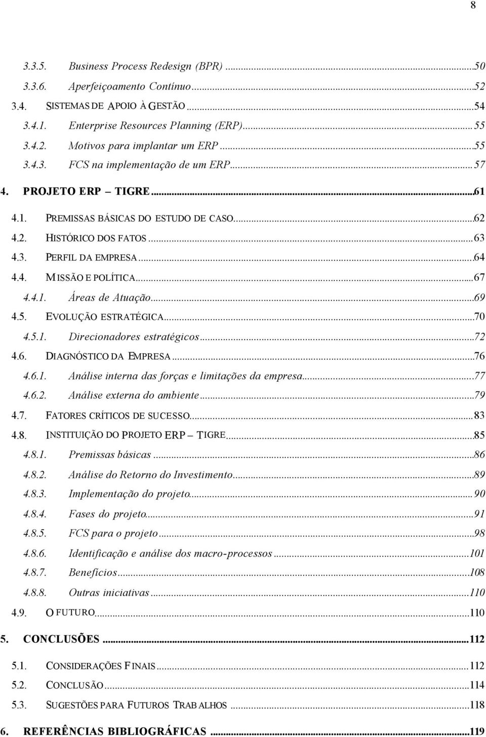 ..67 4.4.1. Áreas de Atuação...69 4.5. EVOLUÇÃO ESTRATÉGICA...70 4.5.1. Direcionadores estratégicos...72 4.6. DIAGNÓSTICO DA EMPRESA...76 4.6.1. Análise interna das forças e limitações da empresa.