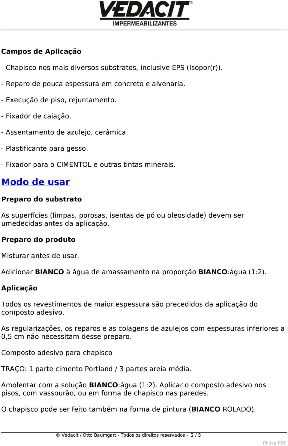 Modo de usar Preparo do substrato As superfícies (limpas, porosas, isentas de pó ou oleosidade) devem ser umedecidas antes da aplicação. Preparo do produto Misturar antes de usar.