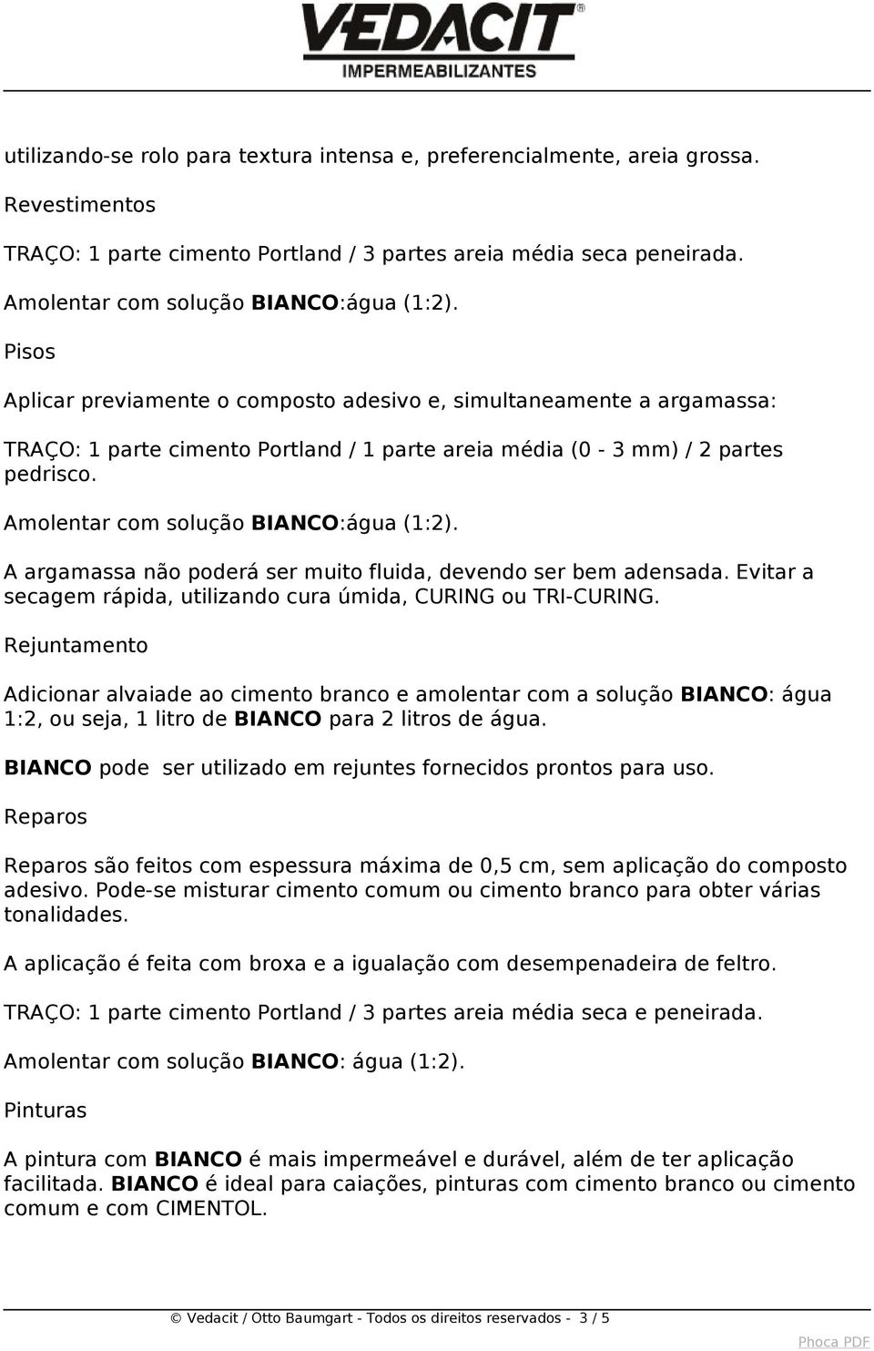 Pisos Aplicar previamente o composto adesivo e, simultaneamente a argamassa: TRAÇO: 1 parte cimento Portland / 1 parte areia média (0-3 mm) / 2 partes pedrisco.