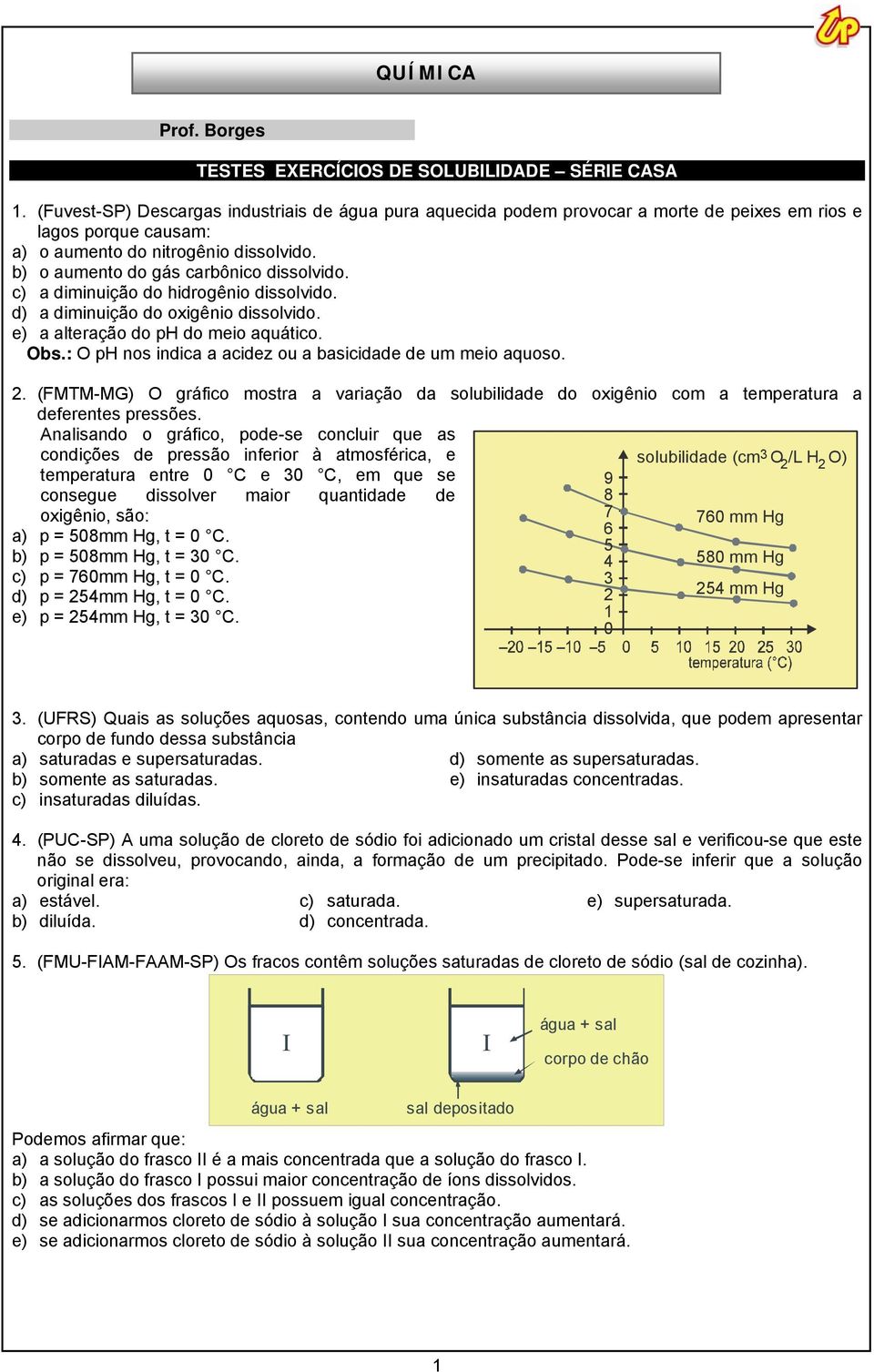 c) a diminuição do hidrogênio dissolvido. d) a diminuição do oxigênio dissolvido. e) a alteração do ph do meio aquático. Obs.: O ph nos indica a acidez ou a basicidade de um meio aquoso. 2.