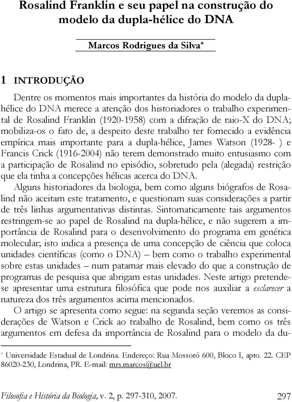 empírica mais importante para a dupla-hélice, James Watson (1928- ) e Francis Crick (1916-2004) não terem demonstrado muito entusiasmo com a participação de Rosalind no episódio, sobretudo pela