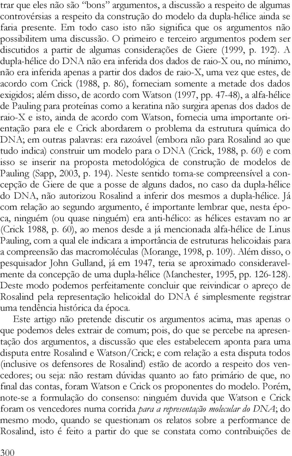 A dupla-hélice do DNA não era inferida dos dados de raio-x ou, no mínimo, não era inferida apenas a partir dos dados de raio-x, uma vez que estes, de acordo com Crick (1988, p.