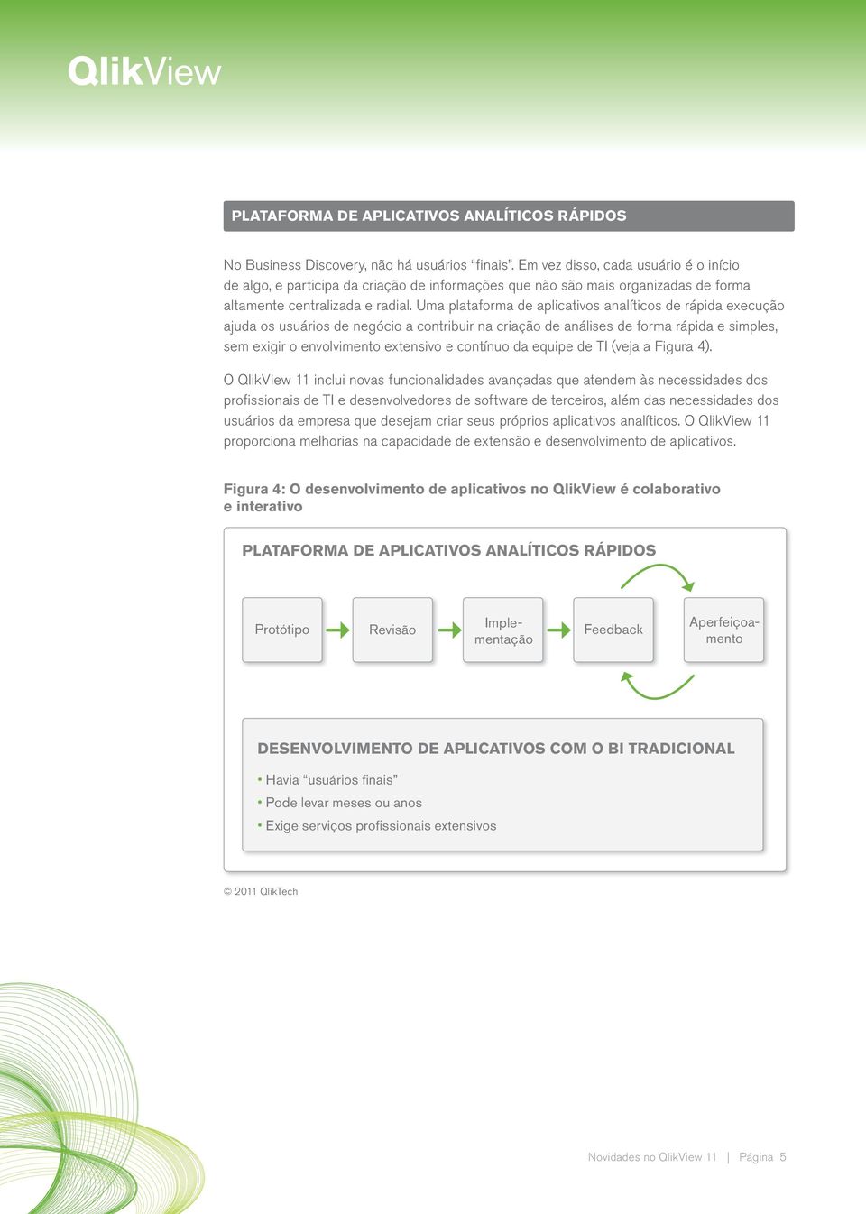 Uma plataforma de aplicativos analíticos de rápida execução ajuda os usuários de negócio a contribuir na criação de análises de forma rápida e simples, sem exigir o envolvimento extensivo e contínuo