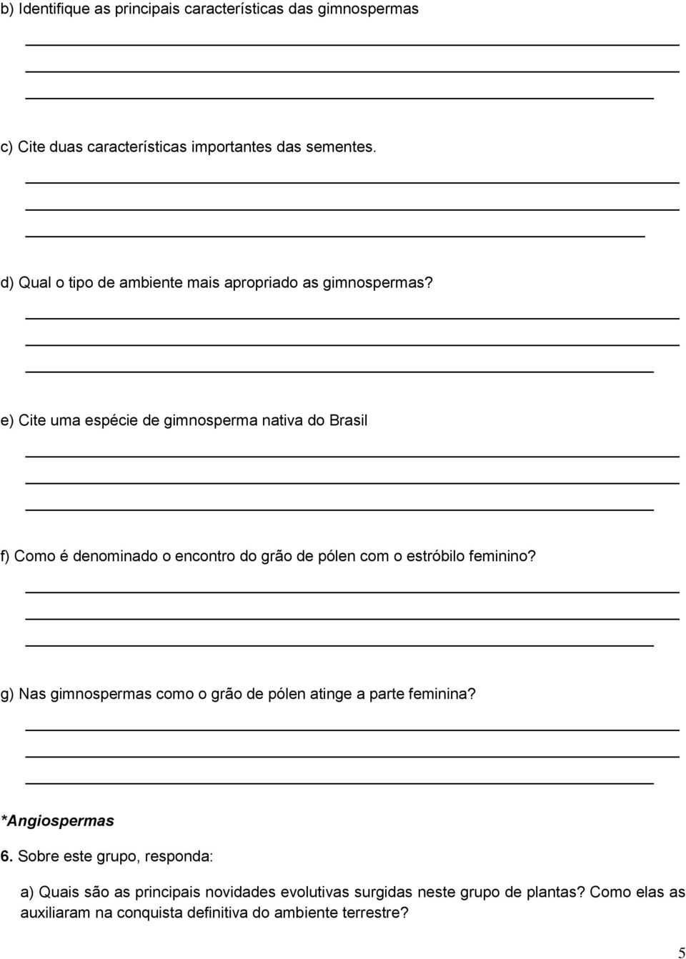 e) Cite uma espécie de gimnosperma nativa do Brasil f) Como é denominado o encontro do grão de pólen com o estróbilo feminino?