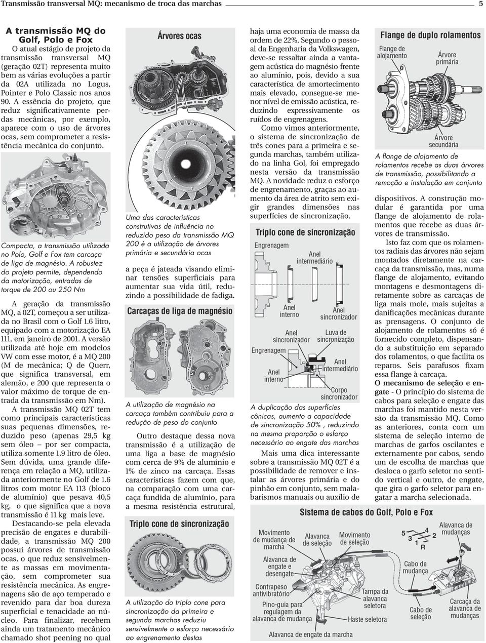 A essência do projeto, que reduz significativamente perdas mecânicas, por exemplo, aparece com o uso de árvores ocas, sem comprometer a resistência mecânica do conjunto.