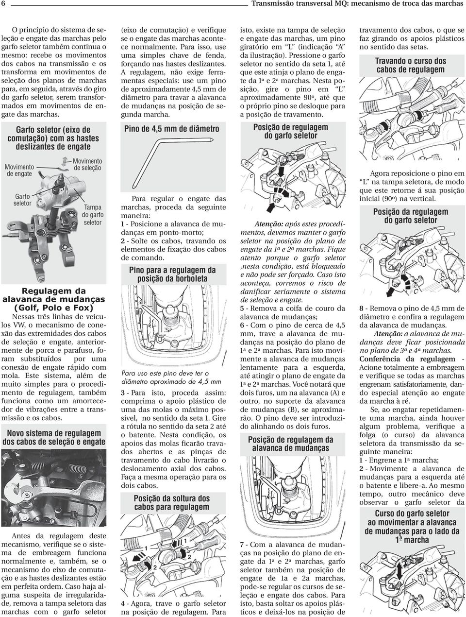 (eixo de comutação) e verifique se o engate das marchas acontece normalmente. Para isso, use uma simples chave de fenda, forçando nas hastes deslizantes.