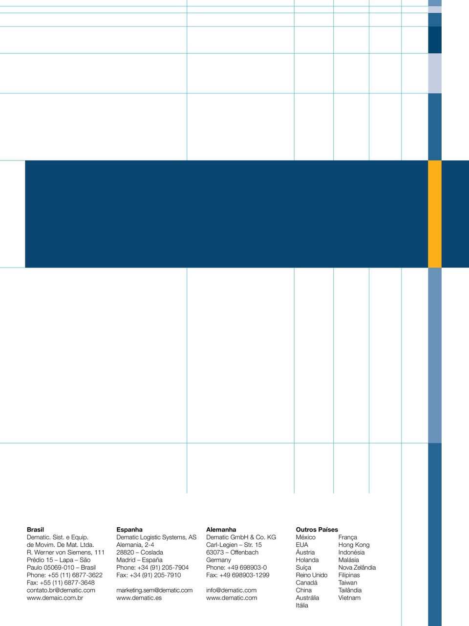 www.demaic.com.br Espanha Dematic Logistic Systems, AS Alemania, 2-4 28820 Coslada Madrid España Phone: +34 (91) 205-7904 Fax: +34 (91) 205-7910 marketing.sem@dematic.com www.
