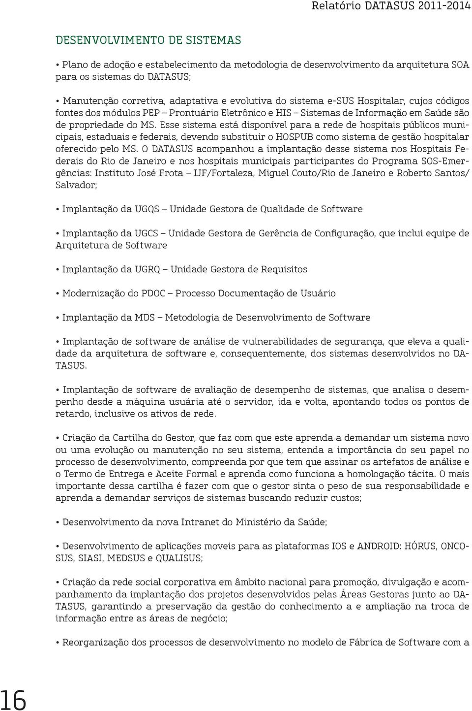 Esse sistema está disponível para a rede de hospitais públicos municipais, estaduais e federais, devendo substituir o HOSPUB como sistema de gestão hospitalar oferecido pelo MS.