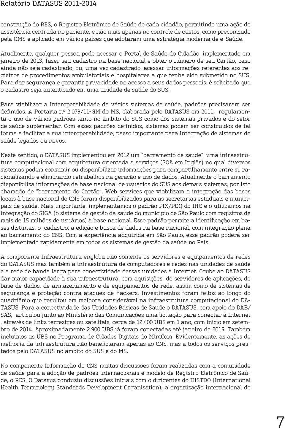 Atualmente, qualquer pessoa pode acessar o Portal de Saúde do Cidadão, implementado em janeiro de 2013, fazer seu cadastro na base nacional e obter o número de seu Cartão, caso ainda não seja