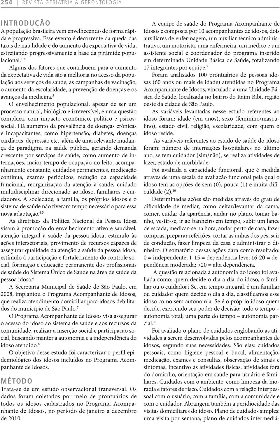 1,2 Alguns dos fatores que contribuem para o aumento da expectativa de vida são a melhoria no acesso da população aos serviços de saúde, as campanhas de vacinação, o aumento da escolaridade, a