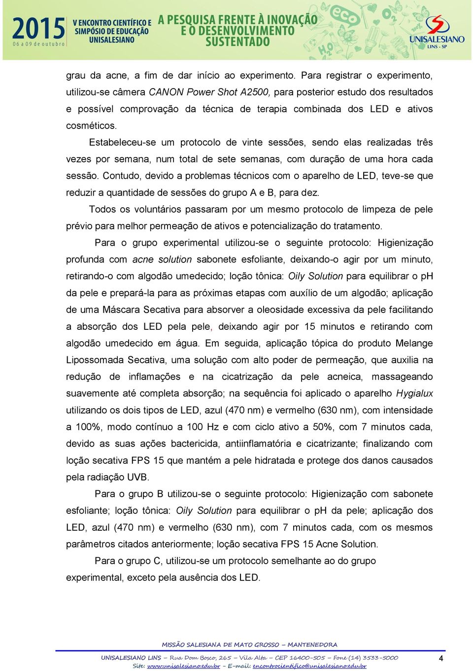 Estabeleceu-se um protocolo de vinte sessões, sendo elas realizadas três vezes por semana, num total de sete semanas, com duração de uma hora cada sessão.