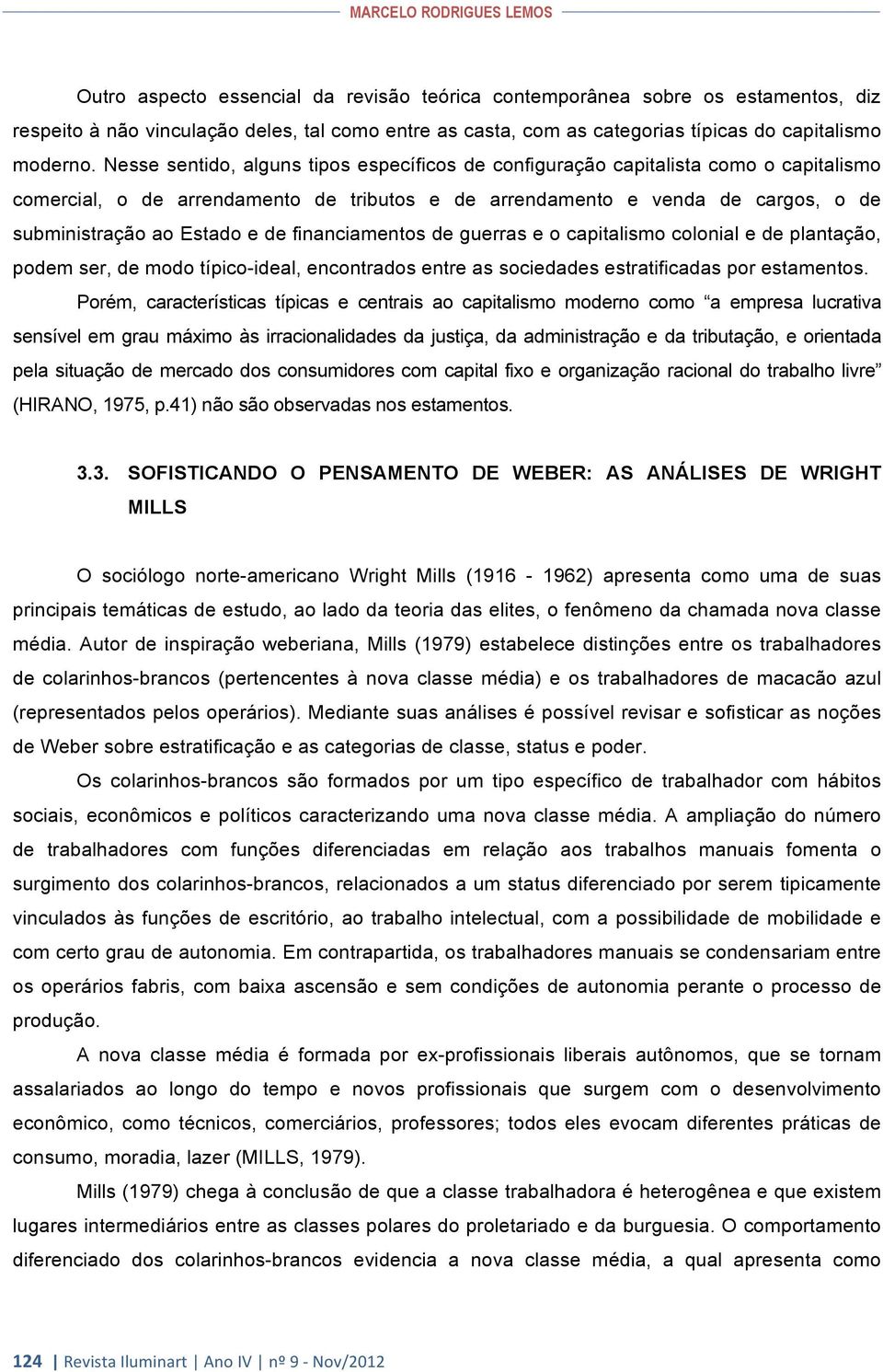 Nesse sentido, alguns tipos específicos de configuração capitalista como o capitalismo comercial, o de arrendamento de tributos e de arrendamento e venda de cargos, o de subministração ao Estado e de