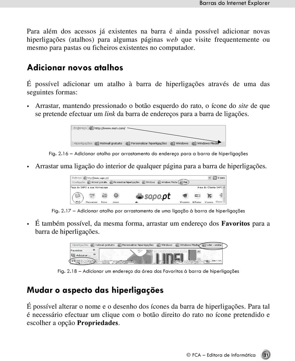 Adicionar novos atalhos É possível adicionar um atalho à barra de hiperligações através de uma das seguintes formas: Arrastar, mantendo pressionado o botão esquerdo do rato, o ícone do site de que se