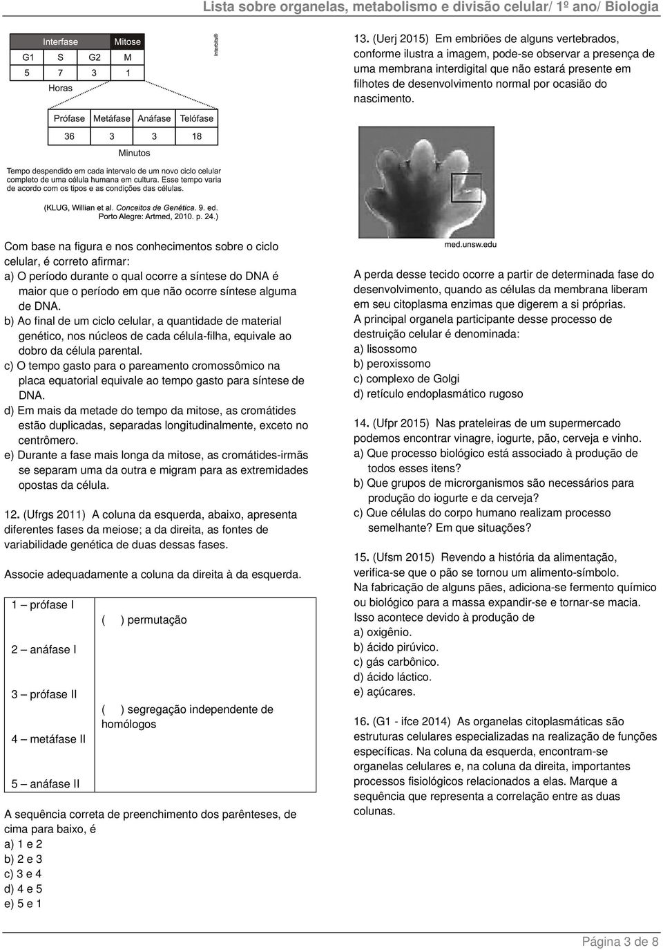 Com base na figura e nos conhecimentos sobre o ciclo celular, é correto afirmar: a) O período durante o qual ocorre a síntese do DNA é maior que o período em que não ocorre síntese alguma de DNA.