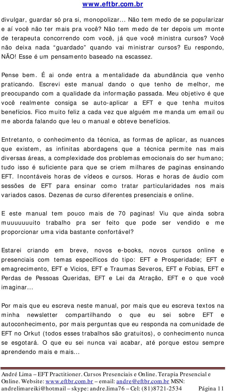 Esse é um pensamento baseado na escassez. Pense bem. É ai onde entra a mentalidade da abundância que venho praticando.