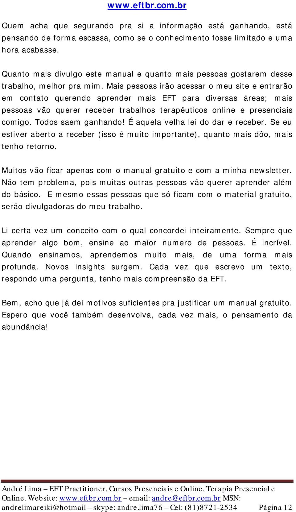 Mais pessoas irão acessar o meu site e entrarão em contato querendo aprender mais EFT para diversas áreas; mais pessoas vão querer receber trabalhos terapêuticos online e presenciais comigo.