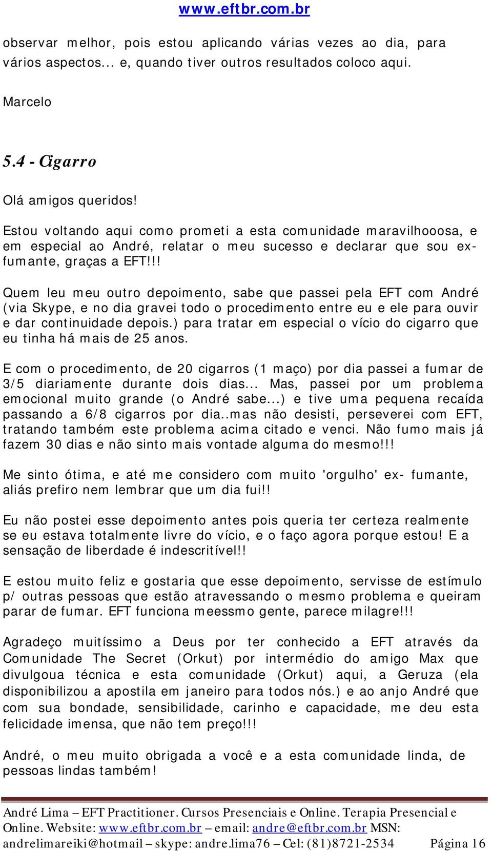 !! Quem leu meu outro depoimento, sabe que passei pela EFT com André (via Skype, e no dia gravei todo o procedimento entre eu e ele para ouvir e dar continuidade depois.